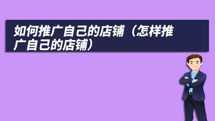 如何推广自己的店铺（怎样推广自己的店铺）