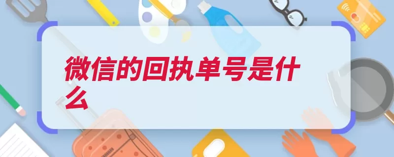 微信的回执单号是什么（回执申诉单号辅助）