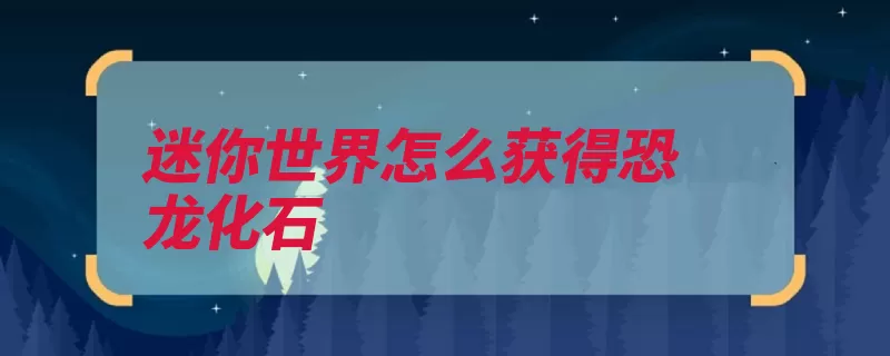 迷你世界怎么获得恐龙化石（化石下蛋坐骑存档）