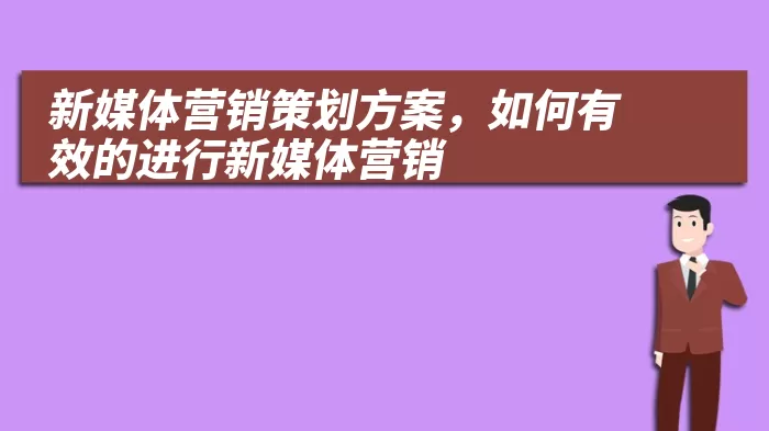 新媒体营销策划方案，如何有效的进行新媒体营销