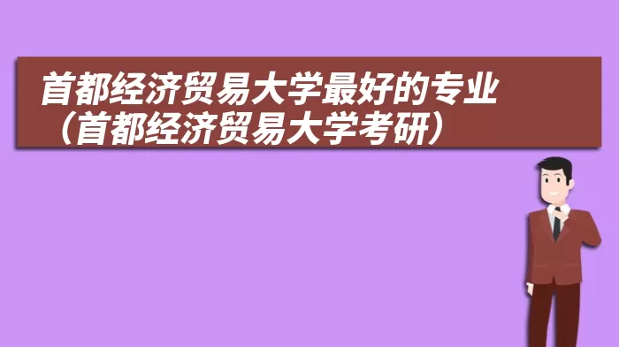 首都经济贸易大学最好的专业(首都经济贸易大学考研)