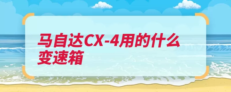 马自达CX-4用的什么变速箱（变速箱的是万元换）