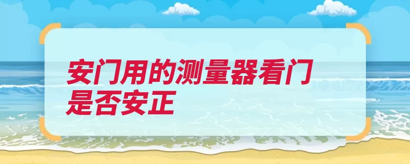 安门用的测量器看门是否安正（墙体门缝木门厚度）