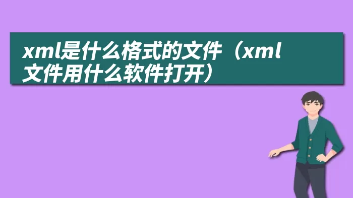 xml是什么格式的文件（xml文件用什么软件打开）