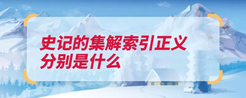 史记的集解索引正义分别是什么（史记解释正义集解）