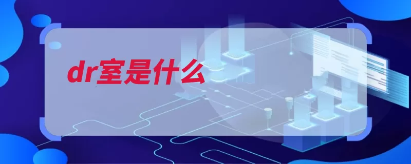 dr室是什么（数字化图像拍片辐）