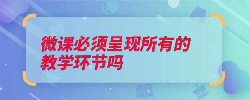 微课必须呈现所有的教学环节吗（教学教学资源教学）