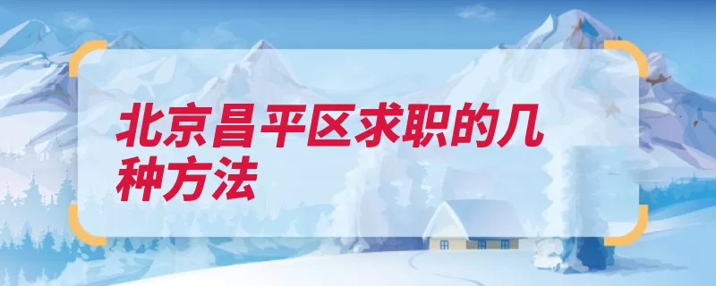 北京昌平区求职的几种方法（招聘会乐华一楼每）