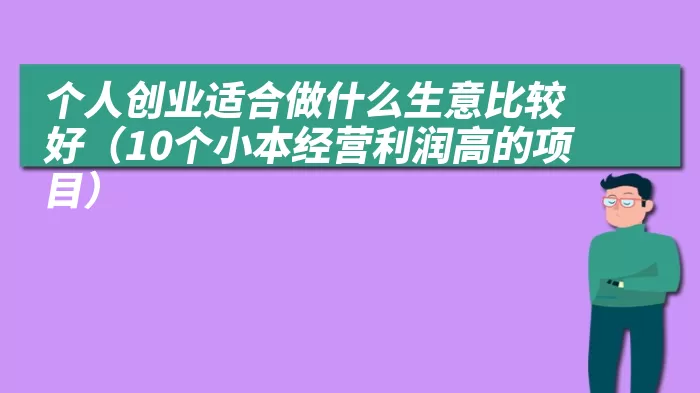 个人创业适合做什么生意比较好（10个小本经营利润高的项目）