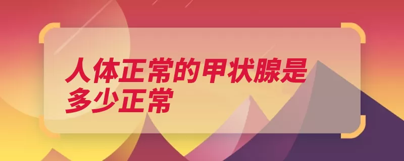 人体正常的甲状腺是多少正常（甲状腺甲状软骨颈）