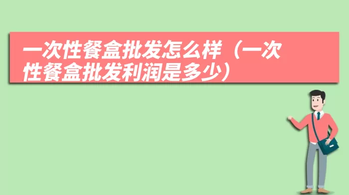 一次性餐盒批发怎么样（一次性餐盒批发利润是多少）