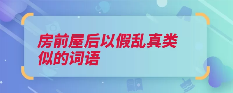 房前屋后以假乱真类似的词语（道路弃旧图新继承）