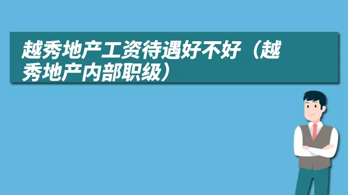 越秀地产工资待遇好不好（越秀地产内部职级）