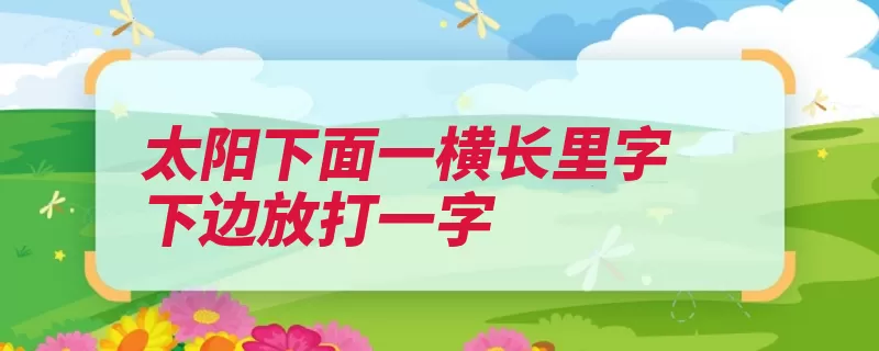 太阳下面一横长里字下边放打一字（器具量角器东西量）