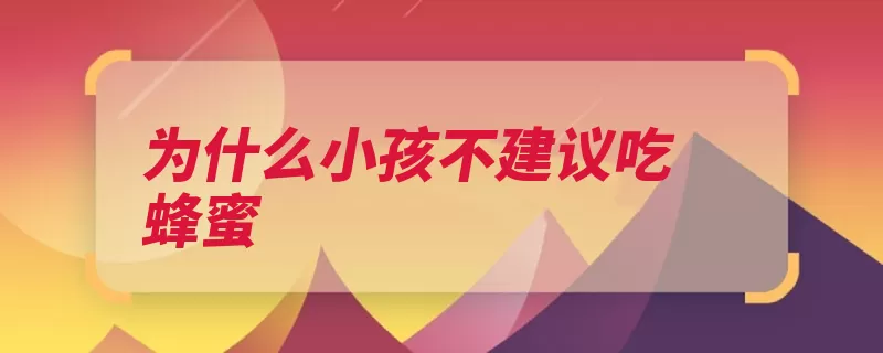 为什么小孩不建议吃蜂蜜（可能会肠胃蜂蜜会）