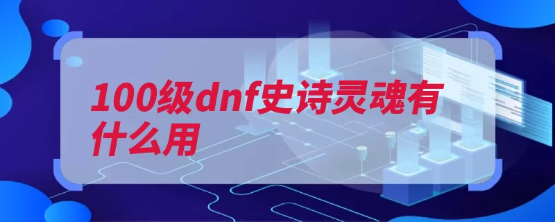 100级dnf史诗灵魂有什么用（灵魂动作装备完美）