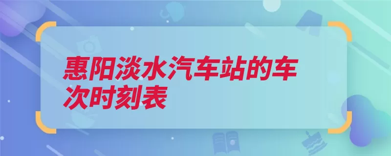 惠阳淡水汽车站的车次时刻表（坐席途经终点惠州）