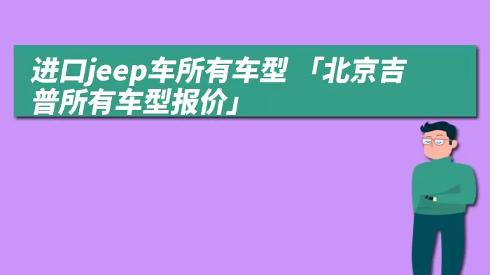 进口jeep车所有车型 「北京吉普所有车型报价」