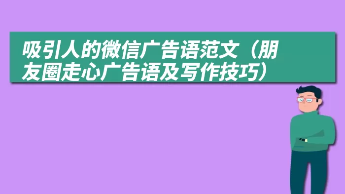 吸引人的微信广告语范文（朋友圈走心广告语及写作技巧）