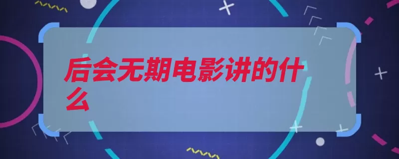 后会无期电影讲的什么（赤峰用了自己的舟）