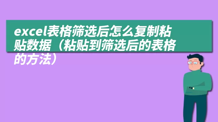 excel表格筛选后怎么复制粘贴数据（粘贴到筛选后的表格的方法）