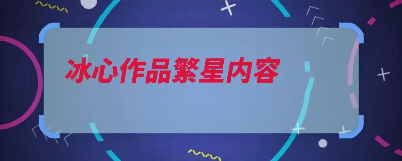 冰心作品繁星内容（冰心母爱繁星赞颂）