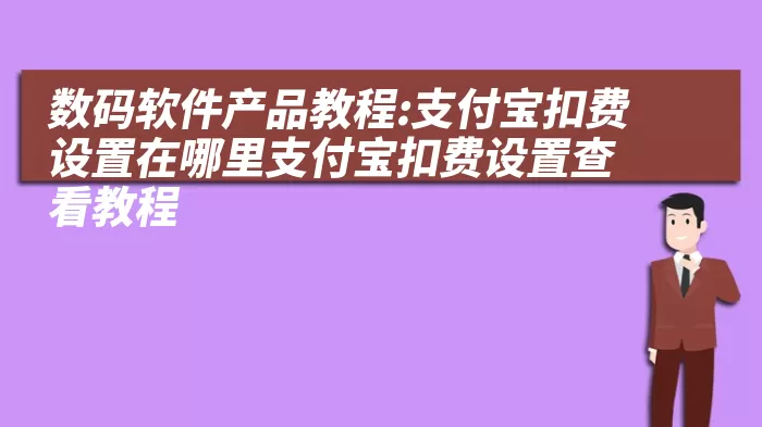 数码软件产品教程:支付宝扣费设置在哪里支付宝扣费设置查看教程