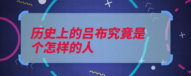 历史上的吕布究竟是个怎样的人（吕布刘备依附徐州）