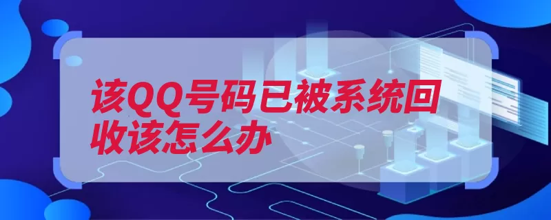 该QQ号码已被系统回收该怎么办（回收号码帐号登录）