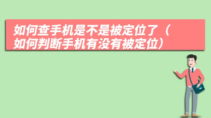 如何查手机是不是被定位了（如何判断手机有没有被定位）