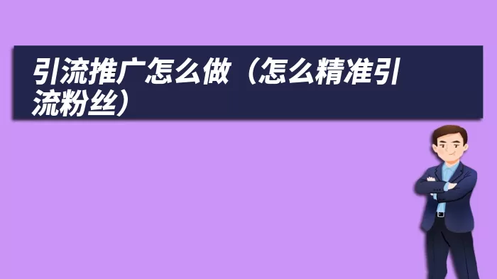 引流推广怎么做（怎么精准引流粉丝）