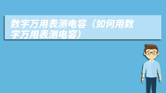 数字万用表测电容（如何用数字万用表测电容）