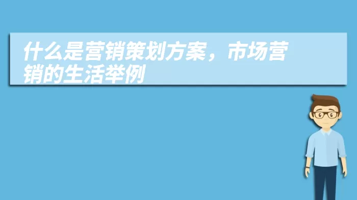 什么是营销策划方案，市场营销的生活举例