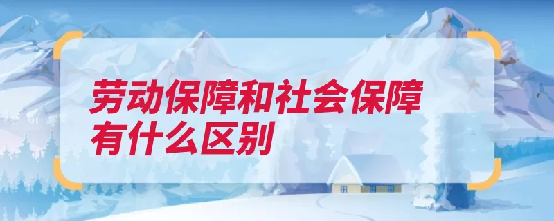 劳动保障和社会保障有什么区别（劳动者劳动保障社）