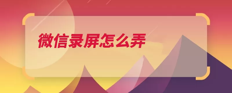 微信录屏怎么弄（手机软件视频聊天）