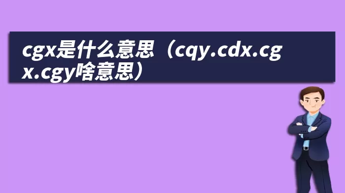 cgx是什么意思（cqy.cdx.cgx.cgy啥意思）