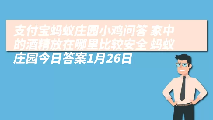 支付宝蚂蚁庄园小鸡问答 家中的酒精放在哪里比较安全 蚂蚁庄园今日答案1月26日