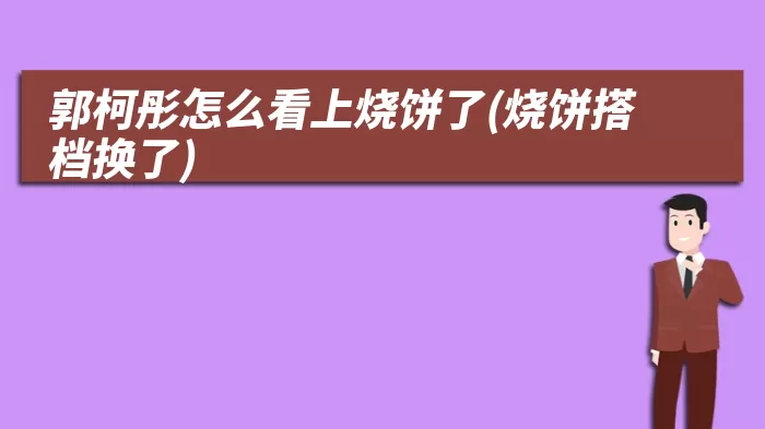 郭柯彤怎么看上烧饼了(烧饼搭档换了)