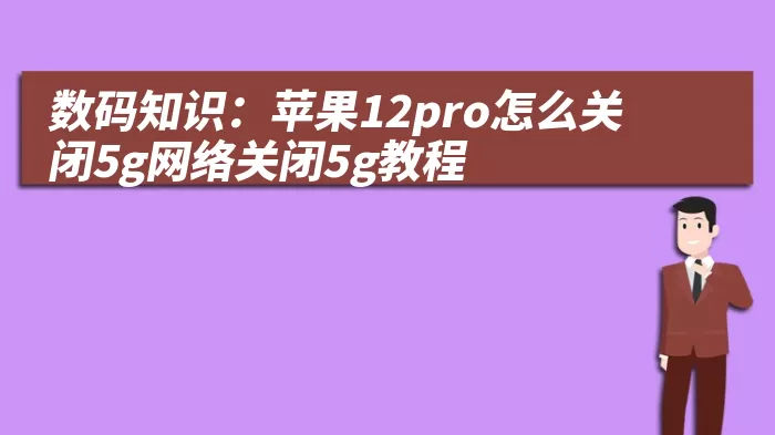 数码知识：苹果12pro怎么关闭5g网络关闭5g教程