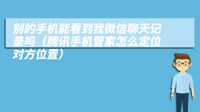 别的手机能看到我微信聊天记录吗（腾讯手机管家怎么定位对方位置）