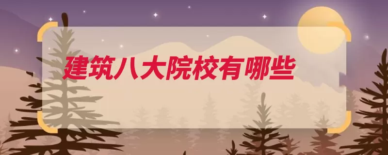 建筑八大院校有哪些（西安工学院建筑华）