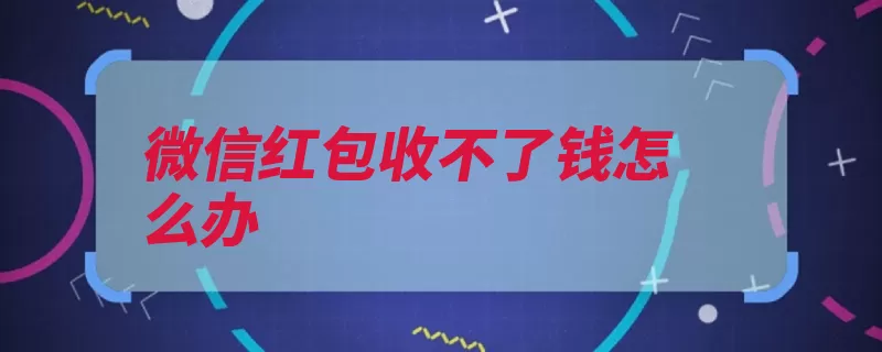 微信红包收不了钱怎么办（点击界面红包解除）