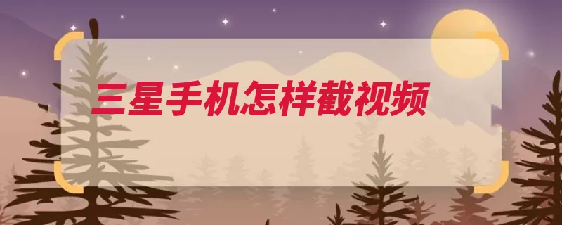 三星手机怎样截视频（屏幕即可开启手写）