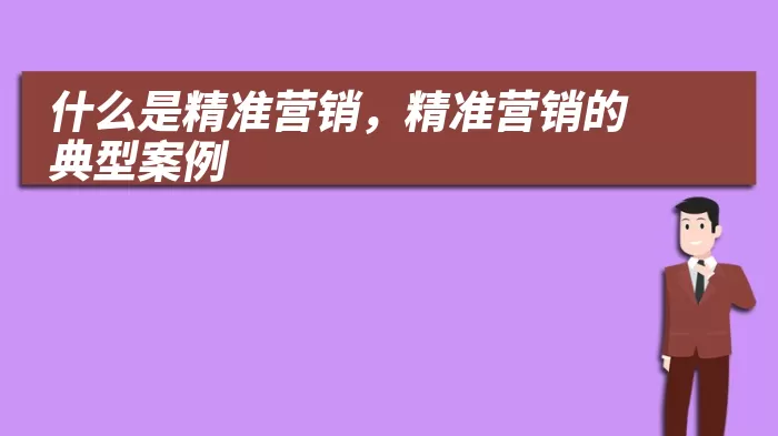 什么是精准营销，精准营销的典型案例