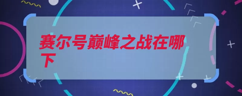 赛尔号巅峰之战在哪下（之战巅峰太空站赛）