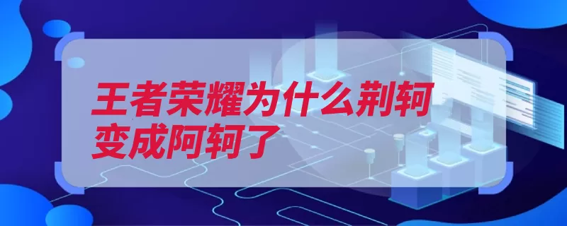 王者荣耀为什么荆轲变成阿轲了（荣耀王者刺客秦王）