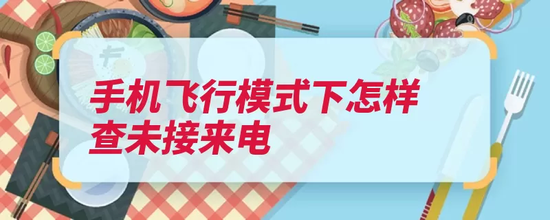 手机飞行模式下怎样查未接来电（飞行来电未接模式）