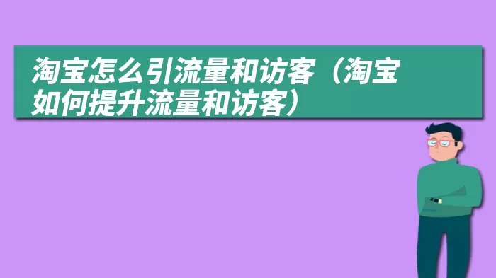 淘宝怎么引流量和访客（淘宝如何提升流量和访客）