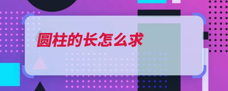 圆柱的长怎么求（圆柱底面垂直两个）