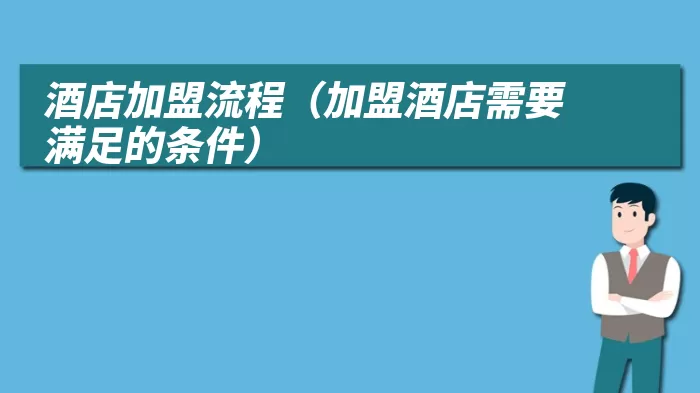 酒店加盟流程（加盟酒店需要满足的条件）